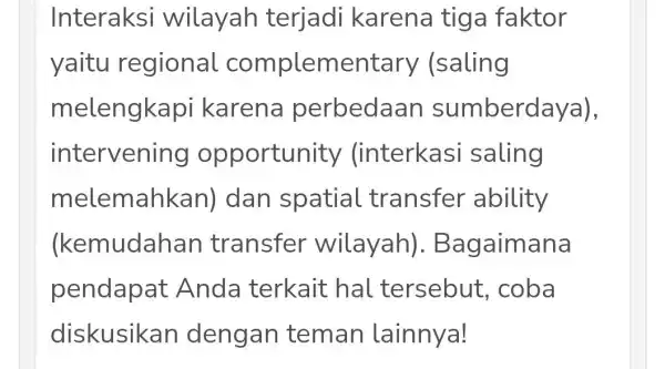 Interaksi wilayah terjadi karena tig a faktor yaitu regional complementary (saling melengkapi karena perbedaan sumberdaya), intervening opportunity (interkasi saling melemahkan)I dan spatial transfer ability