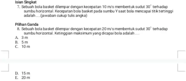 Isian Singkat 7. Sebuah bola basket dilempat dengan kecepatan 10m/s membentuk sudut 30^circ terhadap sumbu horizontal. Kecepatan da sumbu Y saat bola mencapai titik