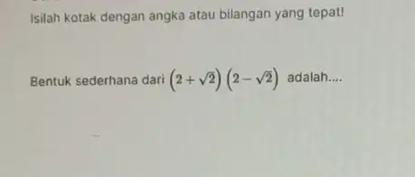 Isilah kotak dengan angka atau bilangan yang tepat! Bentuk sederhana dari (2+sqrt (2))(2-sqrt (2)) adalah __