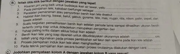 Isilah titik-titik berikut dengan jawaban yang tepat! 3. Kisaran pil yang baik untuk budidaya ikan air tawar, yaitu __ 2.Mada pemijahan lele , kakaban