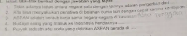 ). Isilah titik-titik berikut dengan Jawaban yang tepati __ 1. Tidak adanya batas antara negara satu dengan lainnya adalah pengertian dari ..... kemajuan (1)/(3)