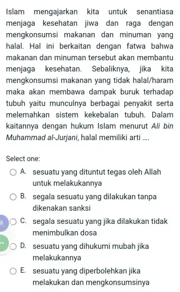 Islam mengajarkan kita untuk senantiasa menjaga kesehatan jiwa dan raga dengan mengkonsumsi makanan dan minuman yang halal. Hal ini berkaitan dengan fatwa bahwa makanan