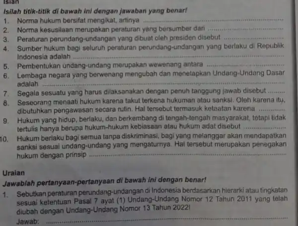 Islan Isilah titik-titik di bawah ini dengan jawaban yang benar! 1. Norma hukum bersifat mengikat, artinya ............ __ 2. Norma kesusilaan merupakan peraturan yang