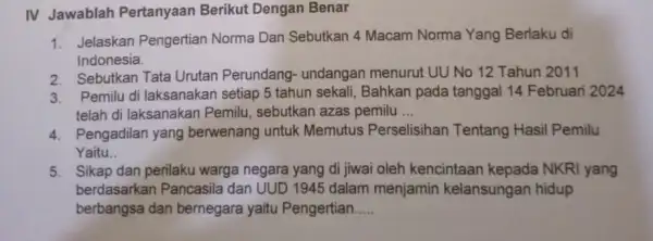 IV Jawablah Pertanyaan Berikut Dengan Benar 1. Jelaskan Pengertian Norma Dan Sebutkan 4 Macam Norma Yang Berlaku di Indonesia. 2. Sebutkan Tata Urutan Perundang