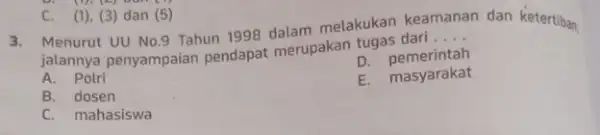 jalannya penyampaian pendapat merupakan tugas dari __ D pemerintah A. Polri E. masyarakat B. dosen C. mahasiswa 3.C. (1), (3)dan (5)melakukan keamanan dan ketertiban.