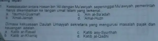 Jaling tepat Kesepakatan antara Hasan bin "Ali dengan Mu'awiyah sepeninggal Mu'awiyah pemerintah harus dikembalikan ke tangan umat Islam yang terkenal. __ a. Yaumul-Qiyamah c.