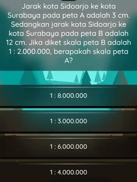 Jarak kota Sidoarjo ke kota Surabaya I pada peta A adalah 5 cm. Sedangkan jarak kota Sidoarjo ke kota Surabaya pada peta B adalah