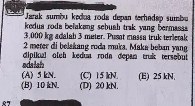 Jarak sumbu kedua roda depan terhadap sumbu kedua roda belakang sebuah truk yang bermassa 3.000 kg adalah 3 meter. Pusat massa truk terletak 2