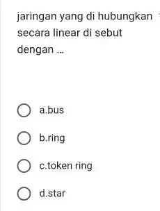 jaringan yang di hubungkan secara linear di sebut dengan __ a.bus b.ring c.token ring d.star