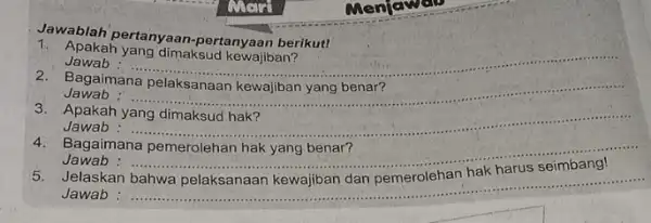 Jawab : __ 1. Apakah yang kewajiban? Jawablah pertanyaan-pertanyaan berikut! Bagaimana pelaksanaan ....... Jawab Jawab 3. Apakah yang dimaksud hak? Jawab 4. Bagaimana pemerolehan