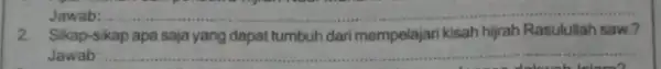 Jawab __ 2. Sikap-sikap apa saja yang dapat tumbuh dari mempelajari kisah hijrah Rasulullah saw? Jawab __