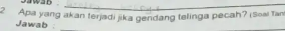 Jawab : __ 2 Apa yang akan terjadi jika gendang telinga pecah? (Soal Tan Jawab