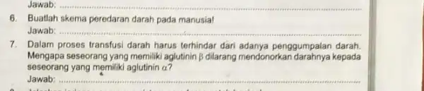 Jawab: __ 6. Buatlah skema peredaran darah pada manusia! Jawab __ 7. Dalam proses transfusi darah harus terhindar dari adanya penggumpalan darah. Mengapa seseorang