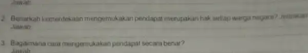 Jawab __ 2. Benarkah kemerdekaan mengemukakan pendapat merupakan hak setiap warga negara? Jelaskan Jawab __ 3. Bagaimana cara mengemukakan pendapat secara benar?