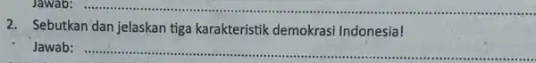 Jawab:...................................................................... 2.Sebutkan dan jelaskan tiga karakteristik demokrasi Indonesia! Jawab __
