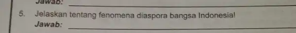 Jawab: 5. Jelaskan tentang fenomena diaspora bangsa Indonesia! Jawab: __
