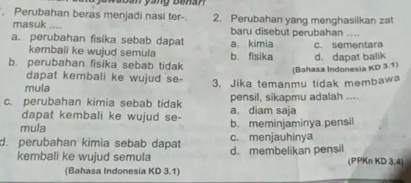 jawaban yang benari . Perubahan beras menjadi nasi ter- masuk __ a. perubahan fisika sebab dapat kembali ke wujud semula b. perubahan fisika sebab