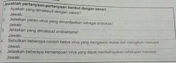 Jawablah __ 1. Apakah yang dimaksud dengan vaksin? Jawab: __ 2. Jelaskan sebagai antitoksik! Jawab: __ 3. Jelaskan antibakterial! Jawab: __ 4. Sebutkan beberapa