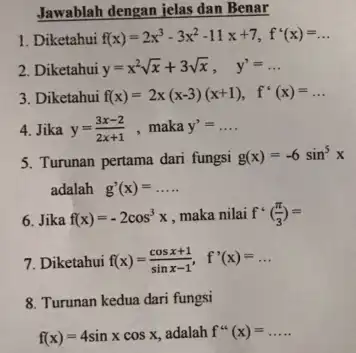 Jawablah dengan jelas dan Benar 1. Diketahui f(x)=2x^3-3x^2-11x+7,f^ast (x)=ldots 2. Diketahui y=x^2sqrt (x)+3sqrt (x), y'=ldots 3. Diketahui f(x)=2x(x-3)(x+1), f'(x)=ldots 4. Jika y=(3x-2)/(2x+1) ,maka y'=ldots