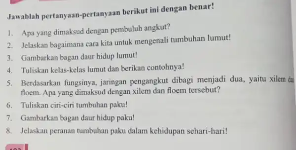 Jawablah pertanyaa 1-pertanyaan berikut ini dengan benar! 1. Apa yang dimaksud dengan pembuluh angkut? 2. Jelaskan bagaimana cara kita untuk mengenali tumbuhan lumut! 3.