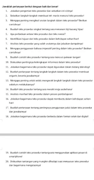 Jawablah pertanyaan berikut dengaan baik dan benar! 1. Jelaskan pengertian teks prosedur dan sebutkan ciri-cirinya! 2. Sebutkan langkah-langkah membuat teh manis menurut teks prosedur!