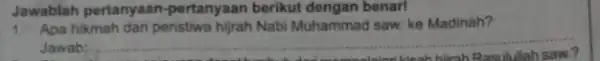 Jawablah pertanyaan -pertanyaan berikut dengan benar! 1. Apa hikmah dari peristiwa hijrah Nabi Muhammad saw. ke Madinah? Jawab: __