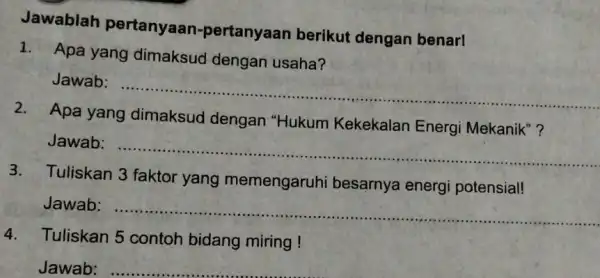 Jawablah pertanyaan -pertanyaan berikut dengan benar! 1. Apa yang dimaksud dengan usaha? Jawab __ 2. Apa yang dimaksud dengan "Hukum Kekekalan Energi Mekanik"? Jawab: