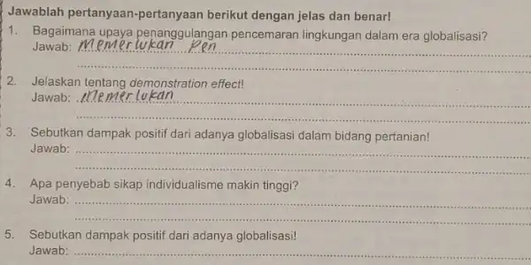 Jawablah pertanyaan -pertanyaan berikut dengan jelas dan benar! 1.Bagaimana upaya penanggulangan pencemaran lingkungan dalam era globalisasi? Jawab: __ 2.Jelaskan tentang demonstration effect! Jawab: .