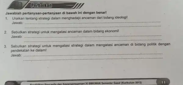 Jawablah pertanyaan -pertanyaan di bawah ini dengan benar! 1. Uraikan tentang strategi dalam menghadapi ancaman dari bidang ideologi! Jawab: . __ ............................................................................. 2.Sebutkan strategi