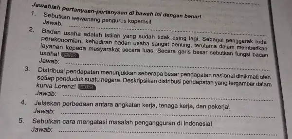 Jawablah pertanyaan -pertanyaan di bawah ini dengan benar! __ 1. Sebutkan wewenang pengurus koperasi! Jawab: __ Badan perekonomian , kehadiran badan usaha sangat penting,