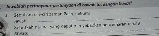 Jawablah pertanyaan -pertanyaan di bawah ini dengan benar! 1. Sebutkan ciri-cirizaman Paleozoikum! Jawab: __ Sebutkah hal-hal yang dapat menyebabkan pencemaran tanah! Jawab: __