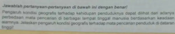 Jawablah pertanyaan -pertanyaan di bawah ini dengan benar! Pengaruh kondisi geografis terhadap kehidupan penduduknya dapat dilihat dari adanya perbedaan mata pencarian di berbagai tempat