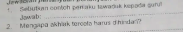 Jawablan per lanyaan-por runger 1. Sebutkan contoh perilaku tawaduk kepada guru! Jawab __ 2.Mengapa akhlak tercela harus dihindari? __