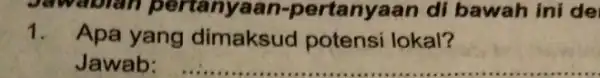 Jawablan pertanyaan.pertanyaan di bawah ini de 1. Apa yang dimaksud potensi lokal? Jawab: __