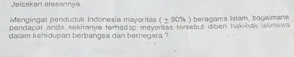 Jelaskan alasannya. iMengingat penduduk Indonesia mayoritas (pm 90% ) beragama Islam bagaimana pendapat anda terhadap mayoritas tersebut diberi hak-hak istimewa dalam kehidupan berbangsa dan