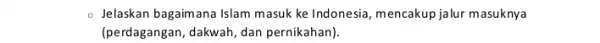 - Jelaskan bagaimana Islam masuk ke Indonesia mencakup jalur masuknya (perdagangan, dakwah, dan pernikahan).