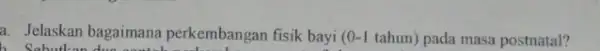 a. Jelaskan bagaimana perkembangan fisik bayi (0-1) tahun) pada masa postnatal? Sabut