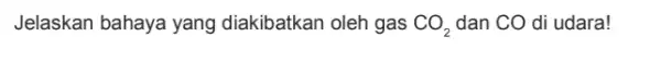 Jelaskan bahaya yang diakibatkan oleh gas CO_(2) dan CO di udara!