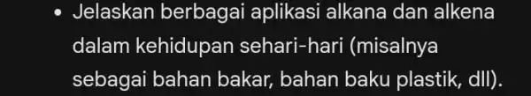 - Jelaskan berbagai aplikasi alkana dan alkena dalam kehidupar sehari-hari (misalnya sebagai bahan bakar, bahan baku plastik, dII).