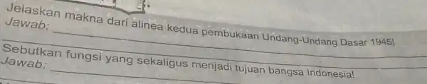 Jelaskan makna dari alinea kedua pembukaan Undang Undang Dasar 1945! Jawab: __ Sebutkan Jawab: __