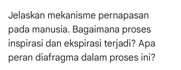 Jelaskan meka nisme p ernapa san pada m anusia. B agaim ana pr oses inspiras i dan ek spirasi te rjadi? Ap a peran