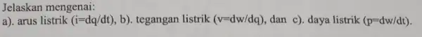 Jelaskan mengenai: a) arus listrik (i=dq/dt),b) tegangan listrik (v=dw/dq) dan c). daya listrik (p=dw/dt)