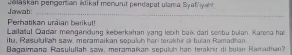 Jelaskan pengertian iktikaf menurut pendapat ulama Syafi'iyah! Jawab __ Perhatikan uraian berikut! Lailatul Qadar mengandung keberkahan yang lebih baik dari seribu bulan . Karena