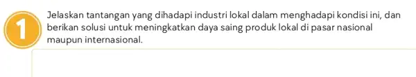 Jelaskan tantangan yang dihadapi industri lokal dalam menghadapi kondisi ini, dan berikan solusi untuk meningkatkan daya saing produk lokal di pasar nasional maupun internasional.