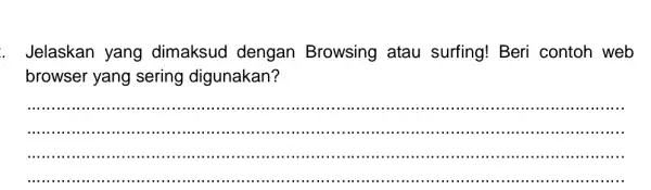 Jelaskan yang dimaksud dengan Browsing atau surfing! Beri contoh web browser yang sering digunakan? __ ...................................................................... IIII "III "III "III III III III III