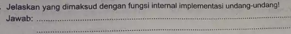 Jelaskan yang dimaksud dengan fungsi internal implementasi undang -undang! Jawab __ .......................................................................