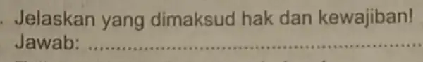 Jelaskan yang dimaksud hak dan kewajiban! Jawab: __ ..............