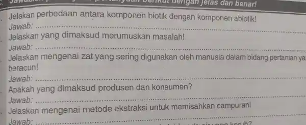 Jelskan perbedaan antara komponen biotik dengan komponen abiotik! Jawab __ Jelaskan yang dimaksud merumuskan masalah! Jawab __ Jelaskan mengenai zat yang sering digunakan oleh