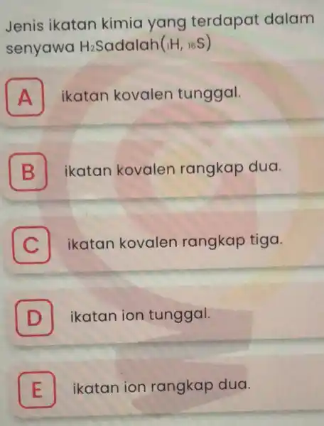 Jenis ikatan kimia yang terdapat dalam senyawa H_(2)S adalah (_(1)H,_(16)S) A ikatan kovalen tunggal. B ikatan kovalen rangkap dua. C I ikatan kovalen rangkap