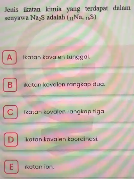 Jenis ikatan kimia yang terdapat dalam senyawa Na_(2)S adalah (_(11)Na,_(16)S) A ikatan kovalen tunggal. A B 7 ikatan kovalen rangkap dua. C ikatan kovalen